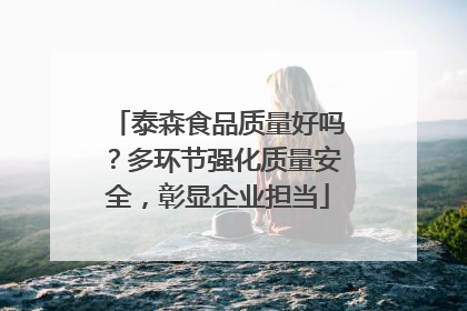 泰森食品质量好吗？多环节强化质量安全，彰显企业担当