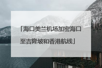 海口美兰机场加密海口至吉隆坡和香港航线
