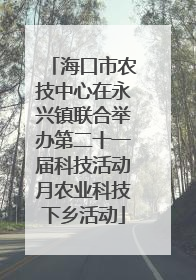海口市农技中心在永兴镇联合举办第二十一届科技活动月农业科技下乡活动