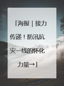 海报｜接力传递！防汛抗灾一线的怀化力量→
