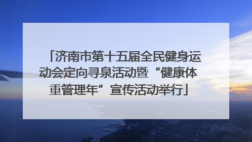 济南市第十五届全民健身运动会定向寻泉活动暨“健康体重管理年”宣传活动举行