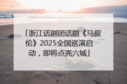 浙江话剧团话剧《马叙伦》2025全国巡演启动，即将点亮六城