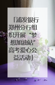 浦发银行郑州分行组织开展“梦想加油站”高考爱心公益活动