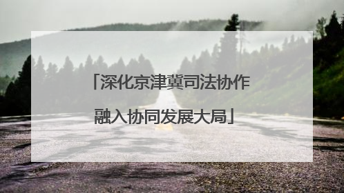 深化京津冀司法协作 融入协同发展大局