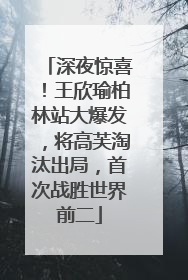 深夜惊喜！王欣瑜柏林站大爆发，将高芙淘汰出局，首次战胜世界前二