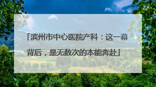 滨州市中心医院产科：这一幕背后，是无数次的本能奔赴