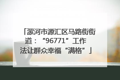 漯河市源汇区马路街街道：“96771”工作法让群众幸福“满格”