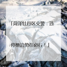菏泽牡丹区交警：违停整治势在必行！