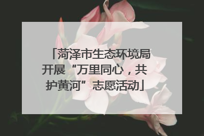 菏泽市生态环境局开展“万里同心，共护黄河”志愿活动