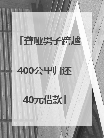 聋哑男子跨越400公里归还40元借款