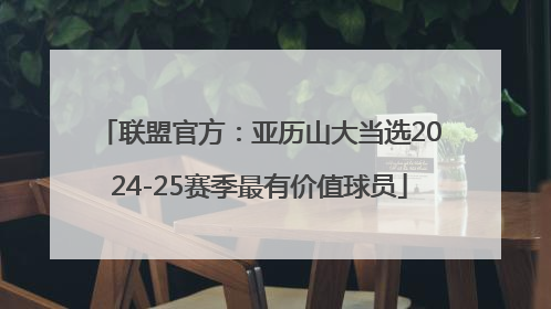 联盟官方：亚历山大当选2024-25赛季最有价值球员