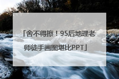 舍不得擦！95后地理老师徒手画图堪比PPT