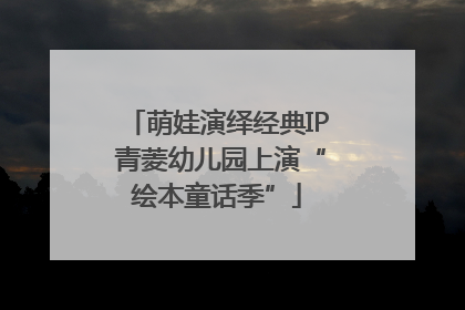 萌娃演绎经典IP 青菱幼儿园上演“绘本童话季”