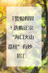 警惕假冒！选购正宗“海口火山荔枝”有妙招