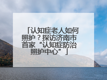 认知症老人如何照护？探访济南市首家“认知症防治照护中心”