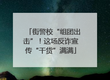 街警校“组团出击”！这场反诈宣传“干货”满满