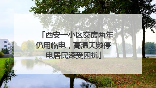 西安一小区交房两年仍用临电，高温天频停电居民深受困扰
