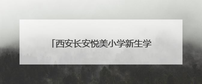西安长安悦美小学新生学费突然上调1150元 家长质疑为啥不提前说