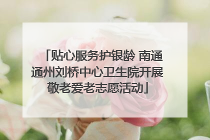 贴心服务护银龄 南通通州刘桥中心卫生院开展敬老爱老志愿活动