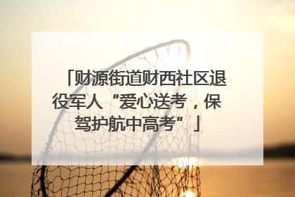 财源街道财西社区退役军人“爱心送考，保驾护航中高考”