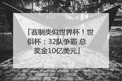 赛制类似世界杯！世俱杯：32队争霸 总奖金10亿美元