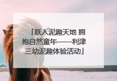 跃入泥趣天地 拥抱自然童年——利津三幼泥趣体验活动