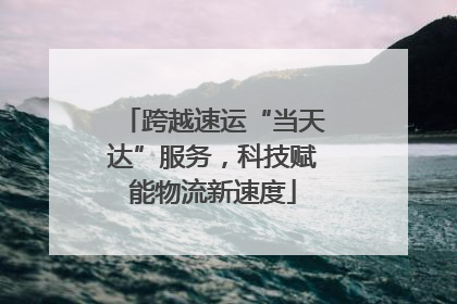 跨越速运“当天达”服务，科技赋能物流新速度