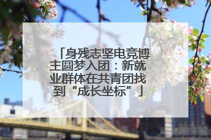 身残志坚电竞博主圆梦入团：新就业群体在共青团找到“成长坐标”
