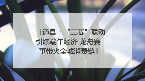 道县：“三赛”联动引爆端午经济 龙舟赛事带火全城消费链