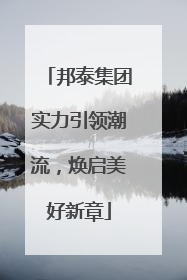 邦泰集团实力引领潮流，焕启美好新章