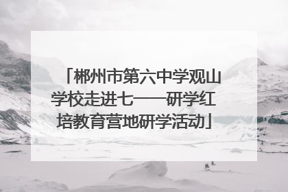 郴州市第六中学观山学校走进七一一研学红培教育营地研学活动