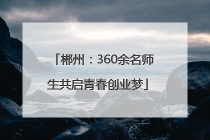 郴州：360余名师生共启青春创业梦