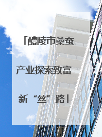 醴陵市桑蚕产业探索致富新“丝”路