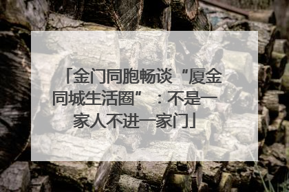 金门同胞畅谈“厦金同城生活圈”：不是一家人不进一家门