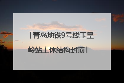 青岛地铁9号线玉皇岭站主体结构封顶