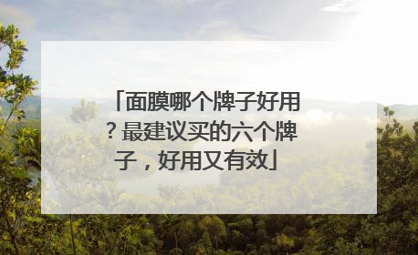 面膜哪个牌子好用？最建议买的六个牌子，好用又有效