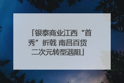 银泰商业江西“首秀”折戟 南昌百货二次元转型遇阻