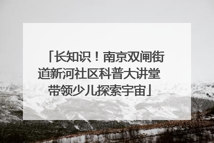 长知识！南京双闸街道新河社区科普大讲堂带领少儿探索宇宙