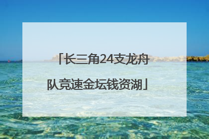 长三角24支龙舟队竞速金坛钱资湖