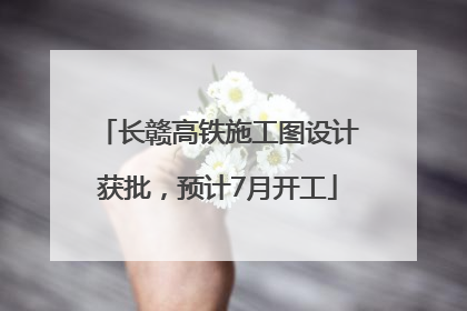 长赣高铁施工图设计获批，预计7月开工