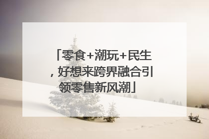 零食+潮玩+民生，好想来跨界融合引领零售新风潮