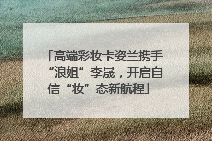 高端彩妆卡姿兰携手“浪姐”李晟，开启自信“妆”态新航程