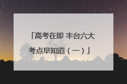 高考在即 丰台六大考点早知道（一）