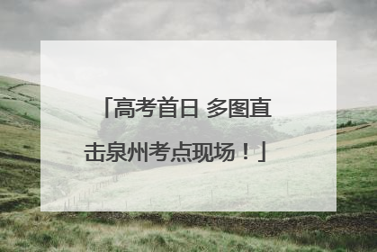 高考首日 多图直击泉州考点现场！