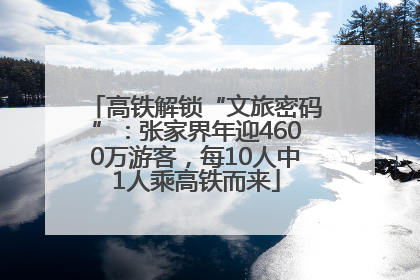 高铁解锁“文旅密码”：张家界年迎4600万游客，每10人中1人乘高铁而来
