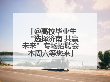 ＠高校毕业生 “选择济南 共赢未来”专场招聘会本周六等您来
