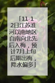 11-12日江苏淮河以南地区自南向北先后入梅，预计7月上旬后期出梅，降水偏多