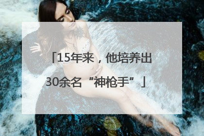 15年来，他培养出30余名“神枪手”