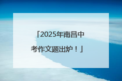 2025年南昌中考作文题出炉！
