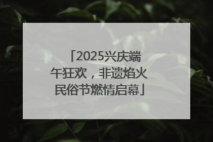 2025兴庆端午狂欢，非遗焰火民俗节燃情启幕